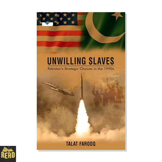 Unwilling Slaves Pakistan’s Strategic Choices in the 1990s by Talat Farooq